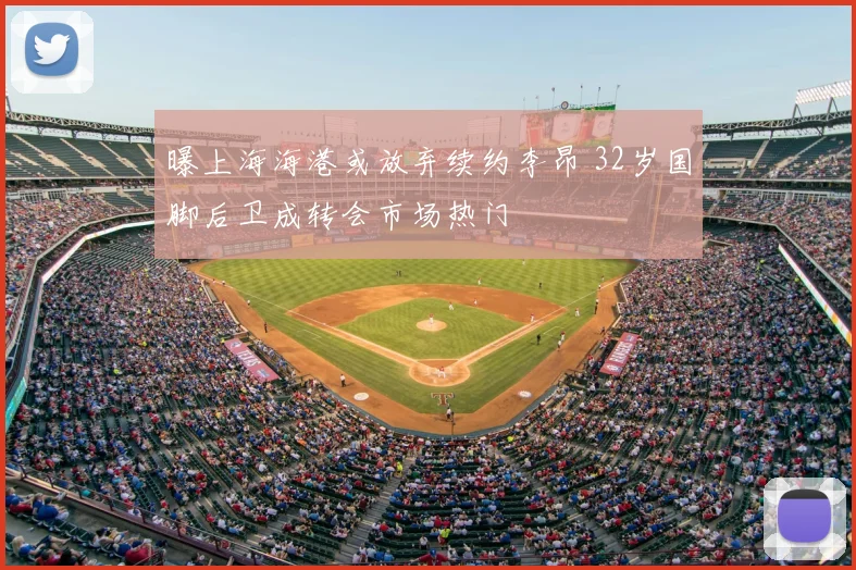 曝上海海港或放弃续约李昂 32岁国脚后卫成转会市场热门