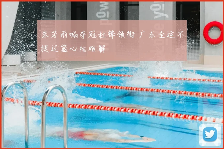 朱芳雨喊夺冠杜锋领衔 广东全运不提辽篮心结难解